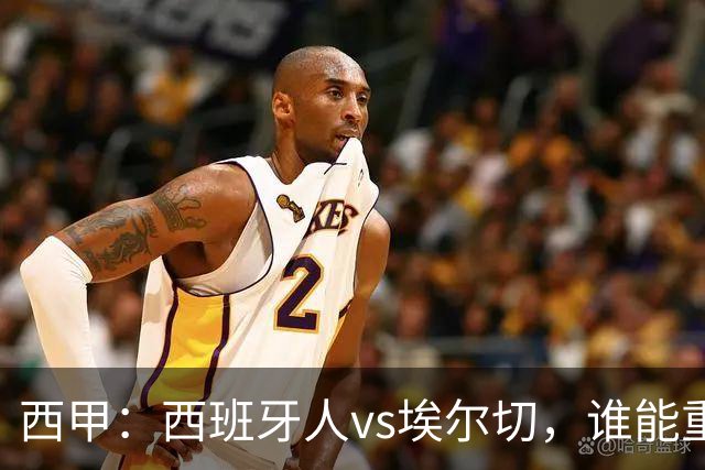 西甲：西班牙人vs埃尔切，谁能重返胜轨？